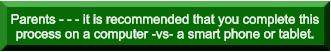 Parents - - - it is recommended that you complete this process on a computer -vs- a smart phone or tablet.